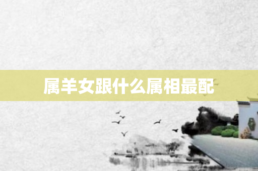 属羊女跟什么属相最配