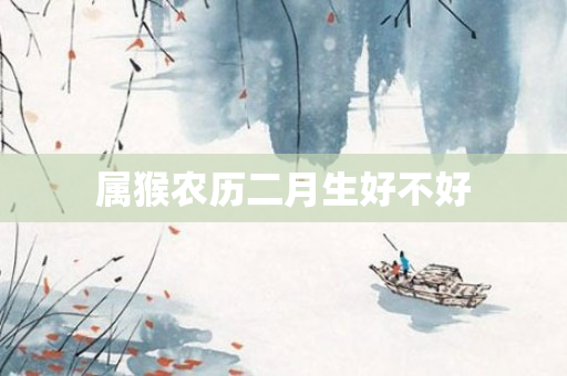 属猴农历二月生好不好