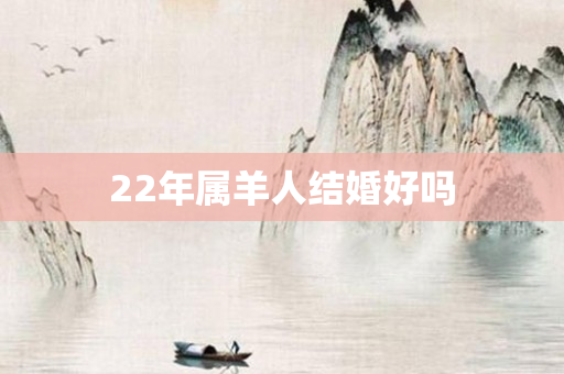 22年属羊人结婚好吗