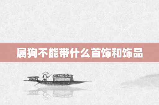 属狗不能带什么首饰和饰品