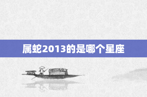 属蛇2013的是哪个星座