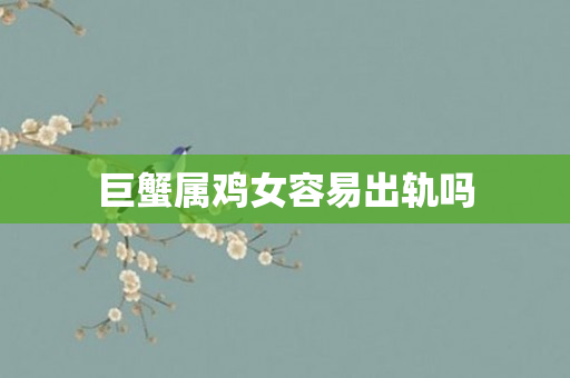 巨蟹属鸡女容易出轨吗
