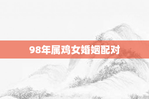 98年属鸡女婚姻配对