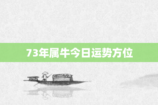 73年属牛今日运势方位