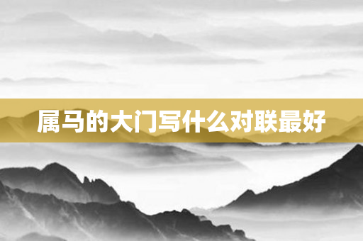 属马的大门写什么对联更好