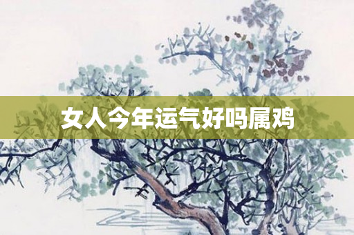 女人今年运气好吗属鸡