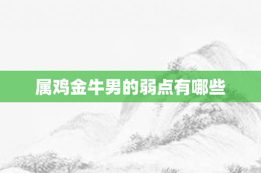 属鸡金牛男的弱点有哪些