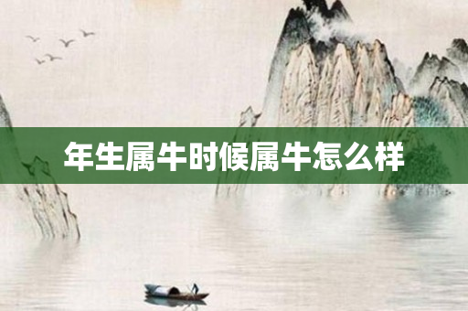 年生属牛时候属牛怎么样