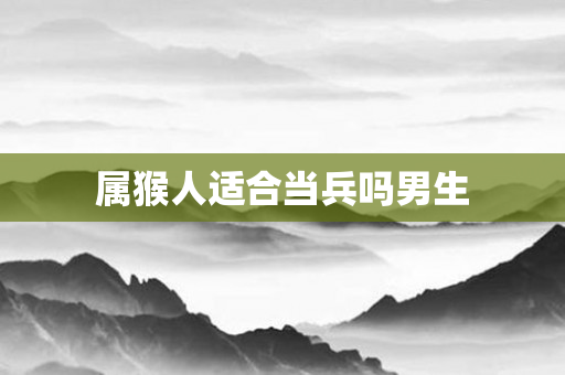 属猴人适合当兵吗男生