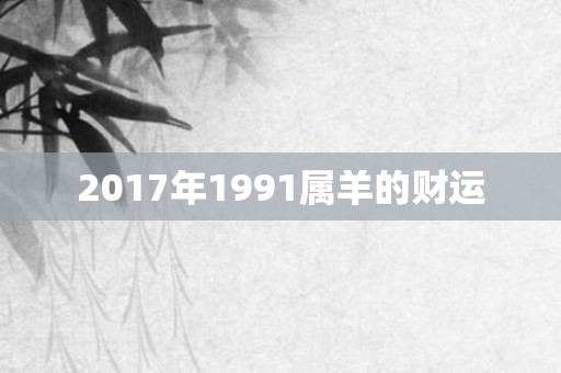 2017年1991属羊的财运