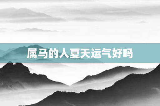 属马的人夏天运气好吗
