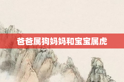 爸爸属狗妈妈和宝宝属虎