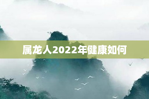 属龙人2022年健康如何