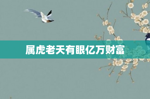 属虎老天有眼亿万财富