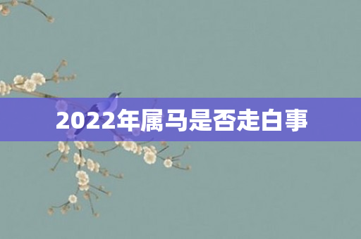 2022年属马是否走白事