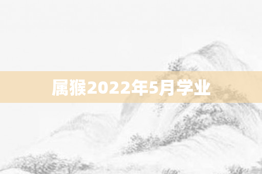 属猴2022年5月学业