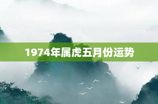 1974年属虎五月份运势
