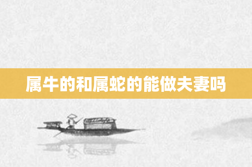 属牛的和属蛇的能做夫妻吗