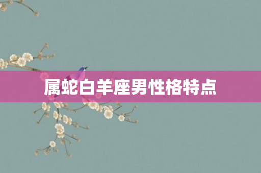 属蛇白羊座男性格特点