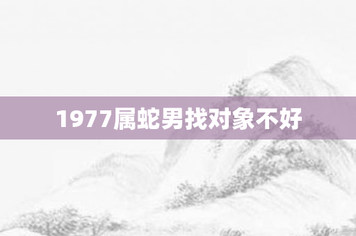 1977属蛇男找对象不好