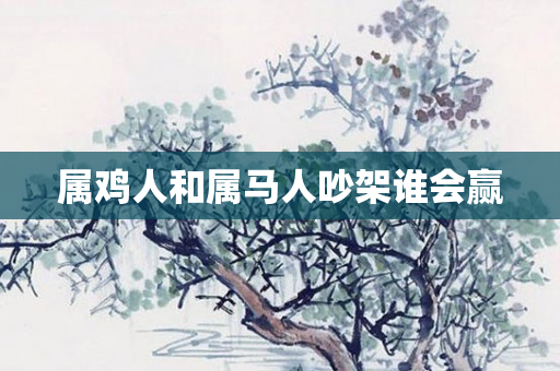 属鸡人和属马人吵架谁会赢