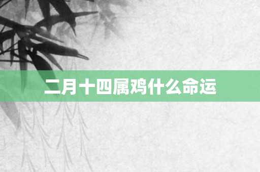二月十四属鸡什么命运