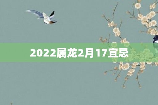 2022属龙2月17宜忌