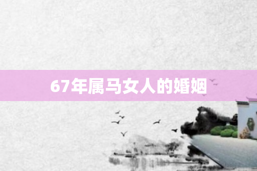 67年属马女人的婚姻