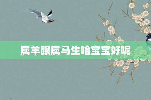 属羊跟属马生啥宝宝好呢