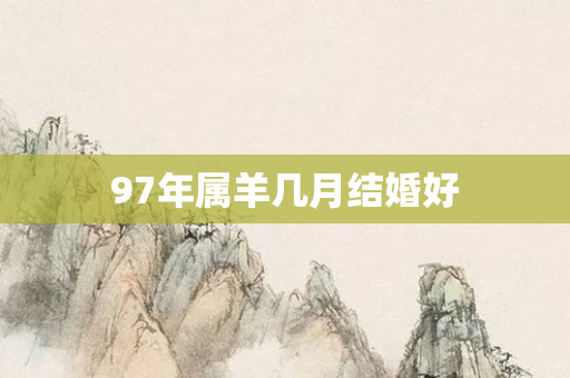 97年属羊几月结婚好