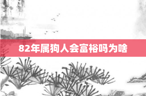 82年属狗人会富裕吗为啥