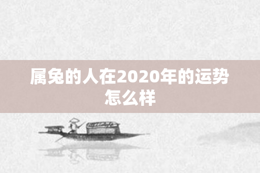 属兔的人在2020年的运势怎么样