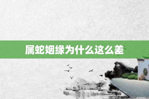 属蛇姻缘为什么这么差