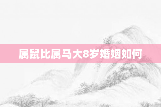 属鼠比属马大8岁婚姻如何