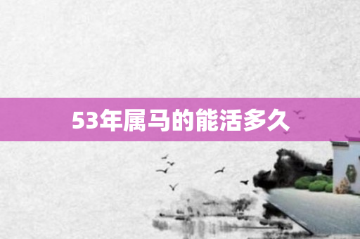 53年属马的能活多久