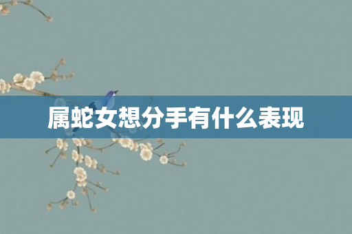 属蛇女想分手有什么表现