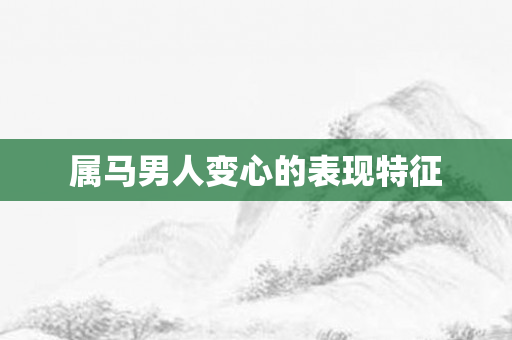 属马男人变心的表现特征