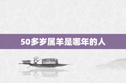50多岁属羊是哪年的人