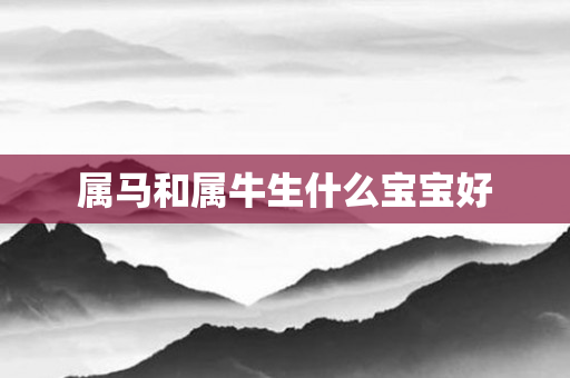 属马和属牛生什么宝宝好