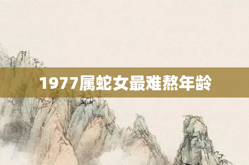 1977属蛇女最难熬年龄