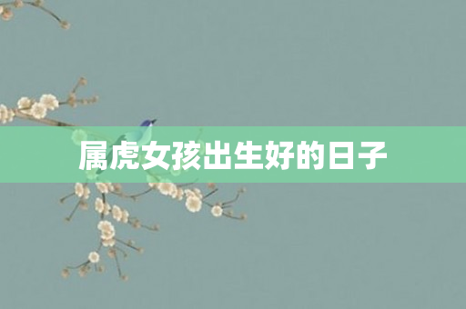 属虎女孩出生好的日子