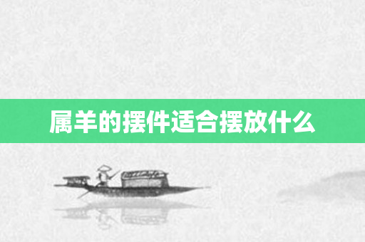 属羊的摆件适合摆放什么