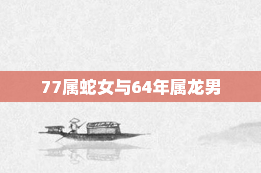 77属蛇女与64年属龙男