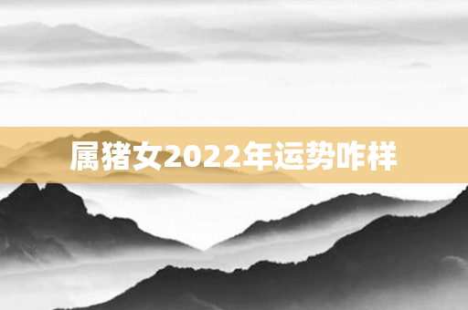 属猪女2022年运势咋样