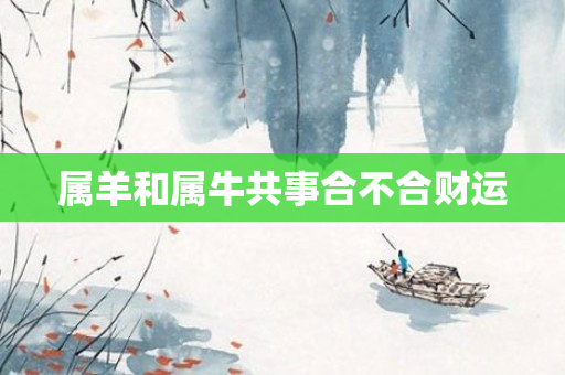 属羊和属牛共事合不合财运