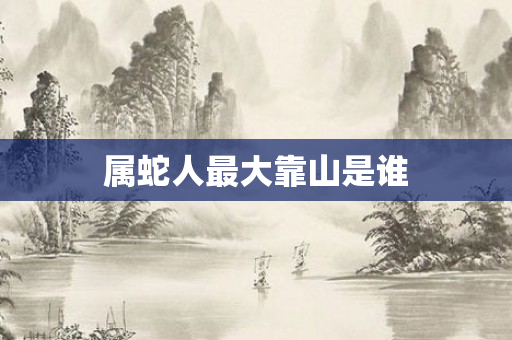 属蛇人更大靠山是谁