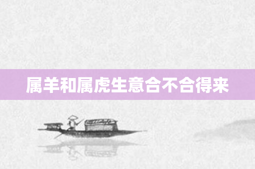 属羊和属虎生意合不合得来