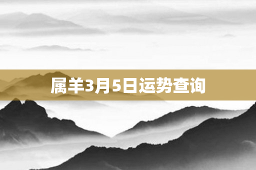 属羊3月5日运势查询