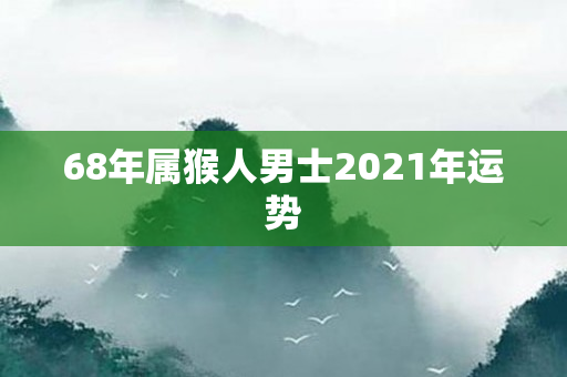 68年属猴人男士2021年运势