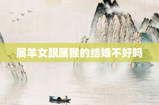 属羊女跟属猴的结婚不好吗